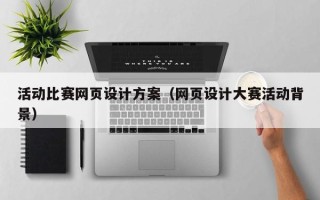 磁县活动比赛网页设计方案（网页设计大赛活动背景）